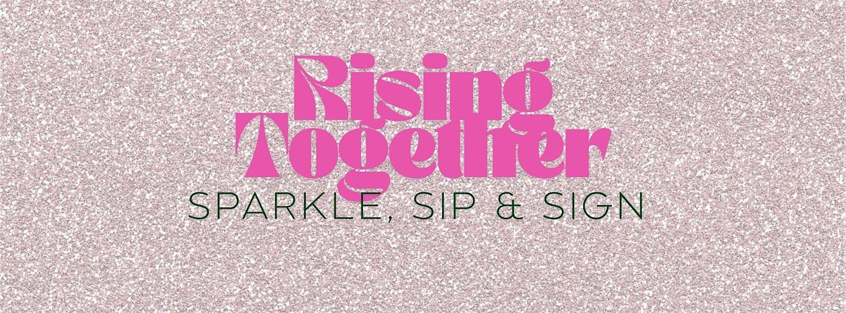 Rising Together: Sparkle, Sip & Sign