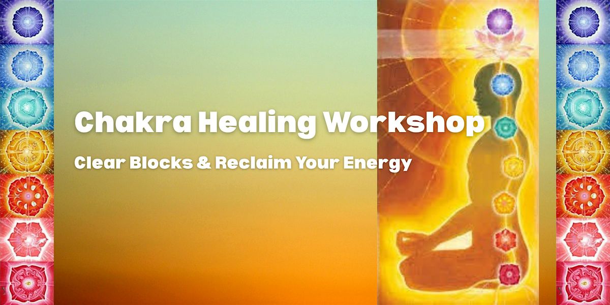 Chakra Healing Workshop: Clear Blocks & Reclaim Your Energy