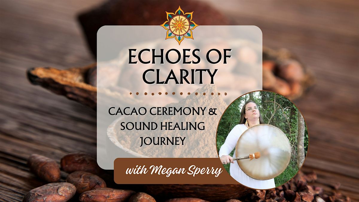 Echoes of Clarity: Cacao Ceremony & Sound Healing Journey with Megan Sperry