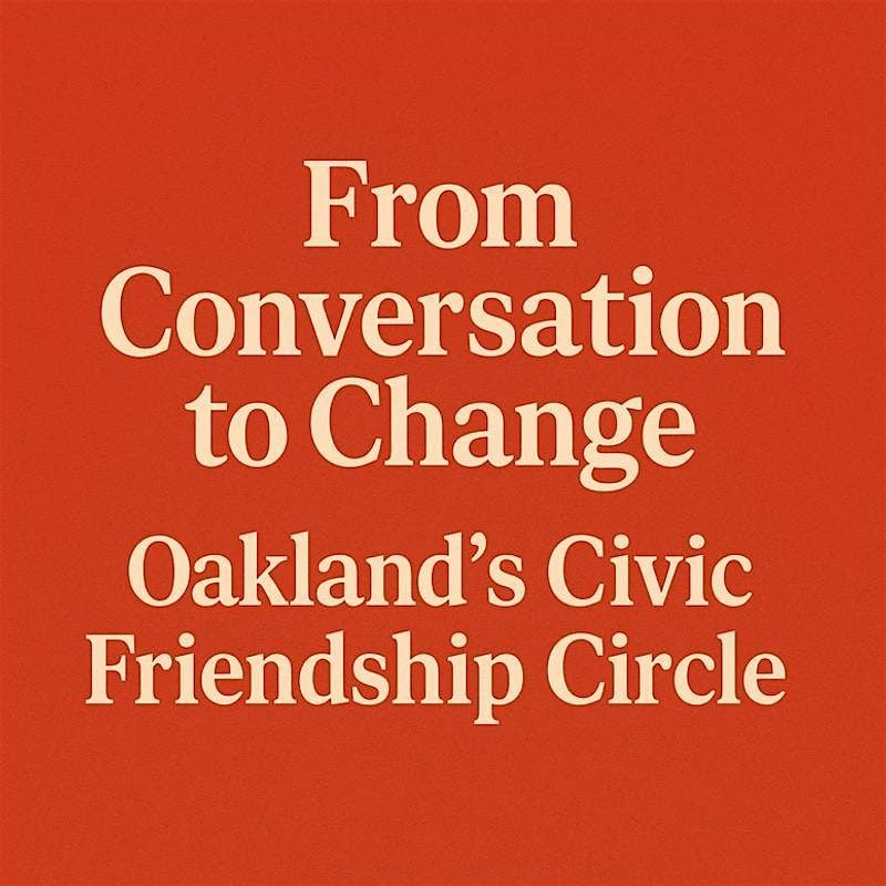 Oakland Civic Friendship Circle: A Civic Hub Gathering on What Matters Most