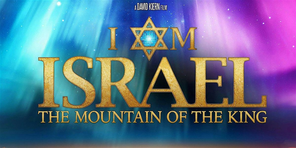 I am Israel, The Mountain of the KING (MOVIE PREMIRE), PLUS I AM ISRAEL