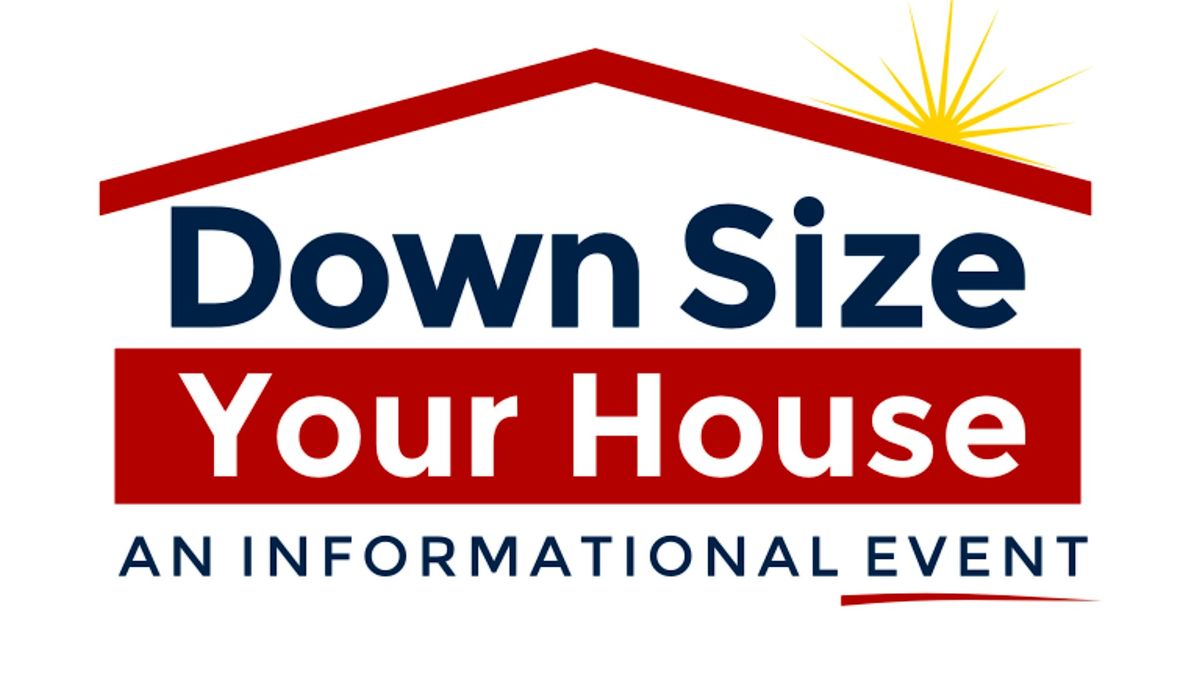 Down Size Your House - A Free Expert-Led Event to Help You Downsize!