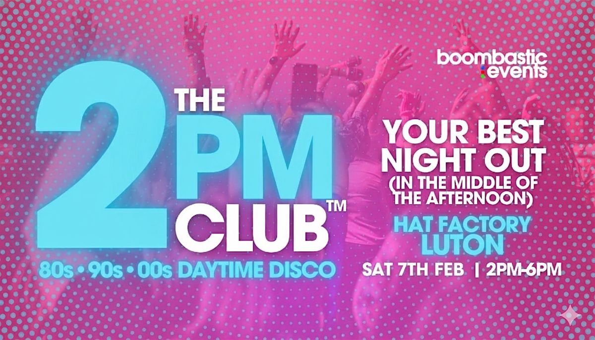 THE 2PM CLUB\u2122 Luton - 80s 90s 00s Daytime Disco