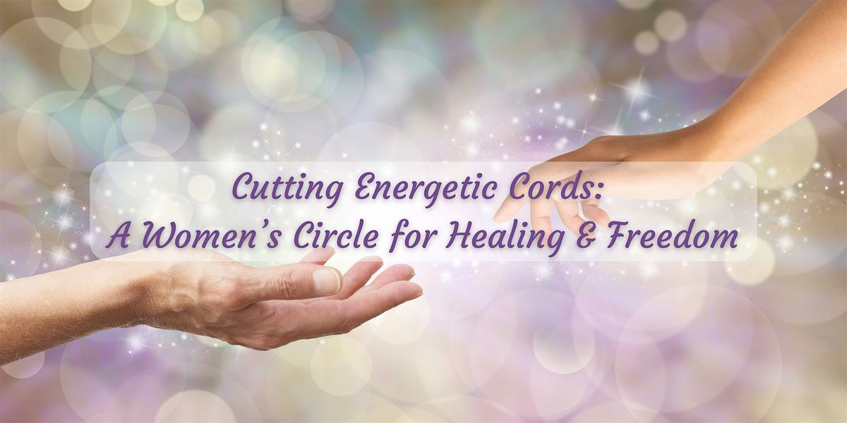 Cutting Energetic Cords: A Women\u2019s Circle for Healing & Freedom
