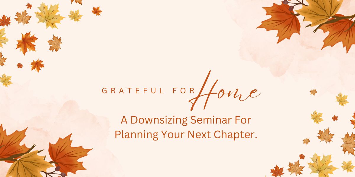 Grateful for Home: A Downsizing Seminar for Planning Your Next Chapter.