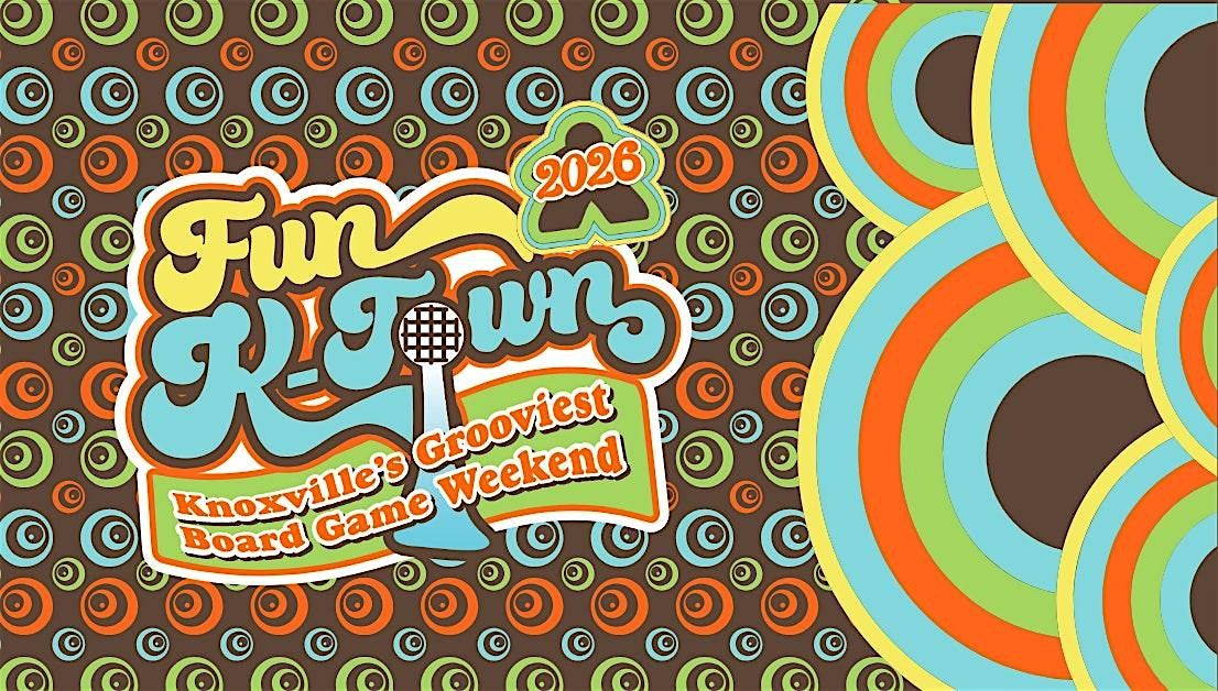 Fun K-Town 2026:    Knoxville's Grooviest Board Game Weekend