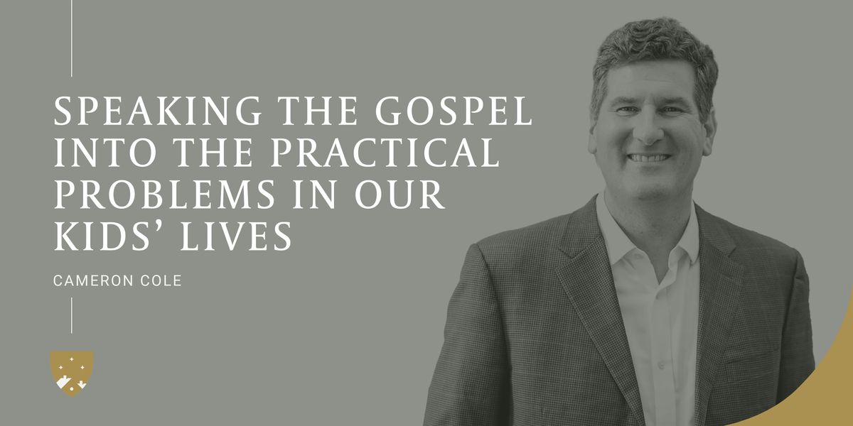 Cameron Cole: Speaking the Gospel into the Practical Problems in our Kids\u2019