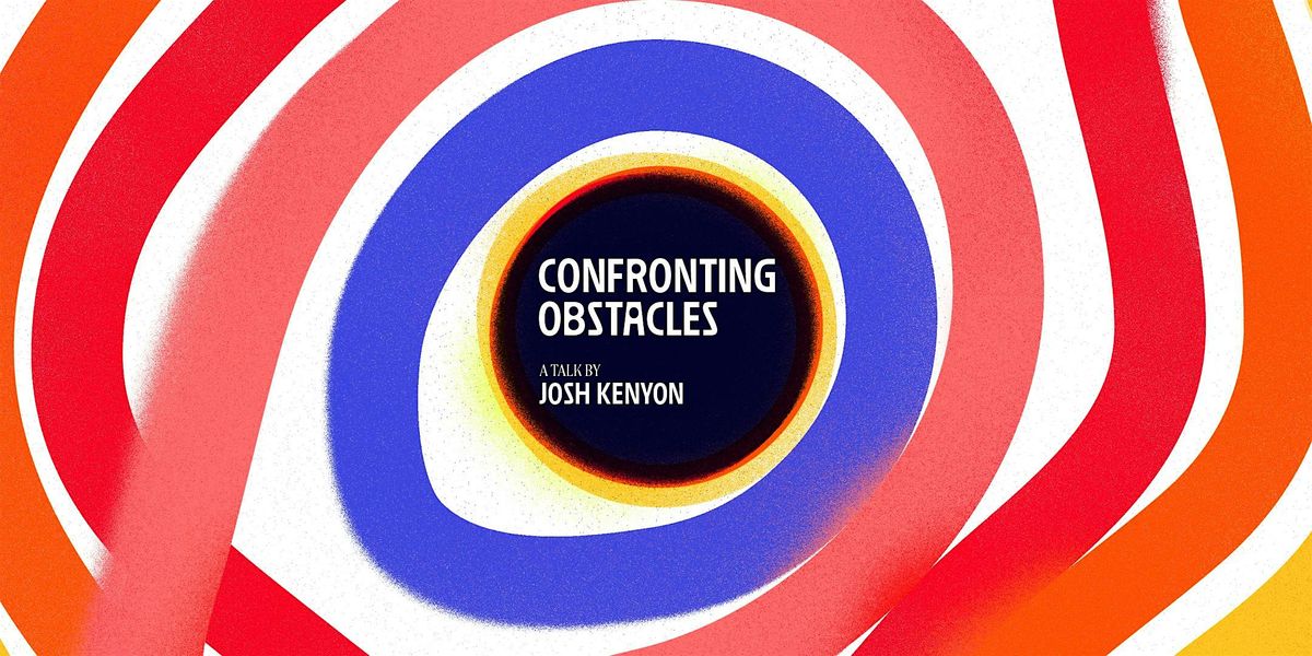 Confronting Obstacles \u2014 A Talk by Josh Kenyon