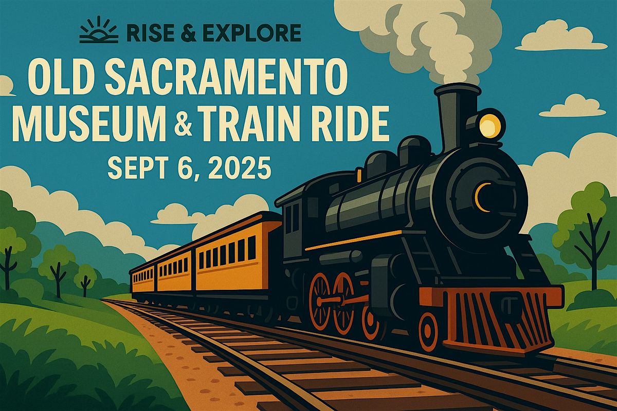 Rise & Explore \u2013 Sept 6 Trip: Old Sacramento & California State Railroad Mu