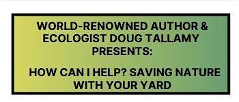 Doug Tallamy  presents:    How can I help?  Saving nature with your yard
