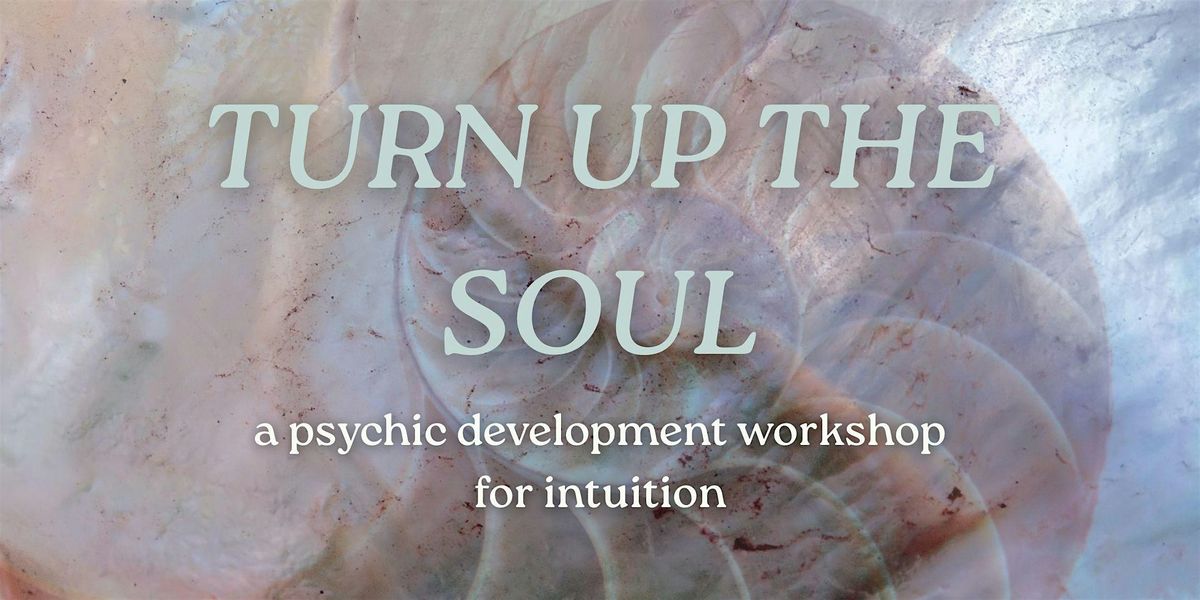 TURN UP THE SOUL: Psychic Development Workshop for Intuition