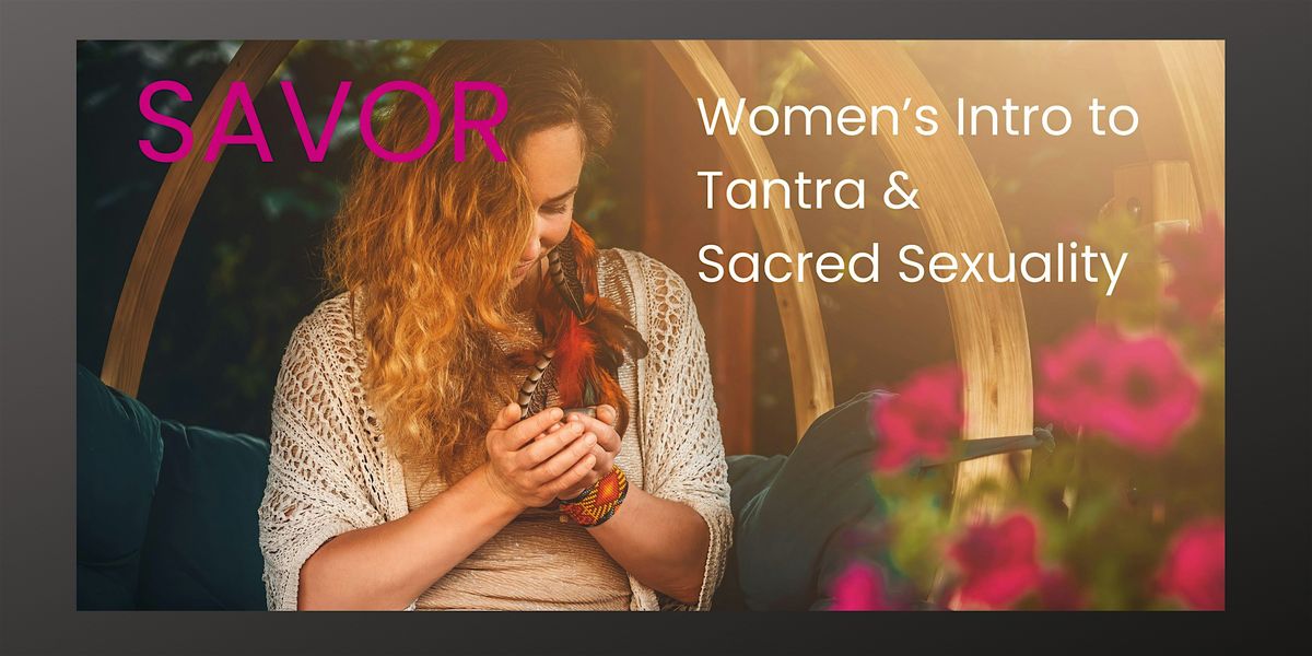 SAVOR: Women\u2019s Intro to Tantra and Sacred Sexuality