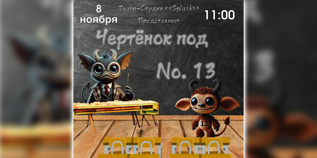 "\u0427\u0435\u0440\u0442\u0451\u043d\u043e\u043a \u043f\u043e \u2116 13". (4+) \u0422\u0435\u0430\u0442\u0440-\u0441\u0442\u0443\u0434\u0438\u044f "Splash"