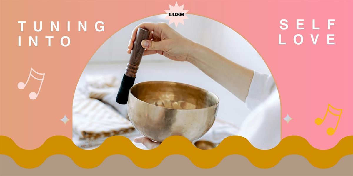 Tuning Into Self Love: A LUSH Sound Bath & Bath Bomb Making Ritual