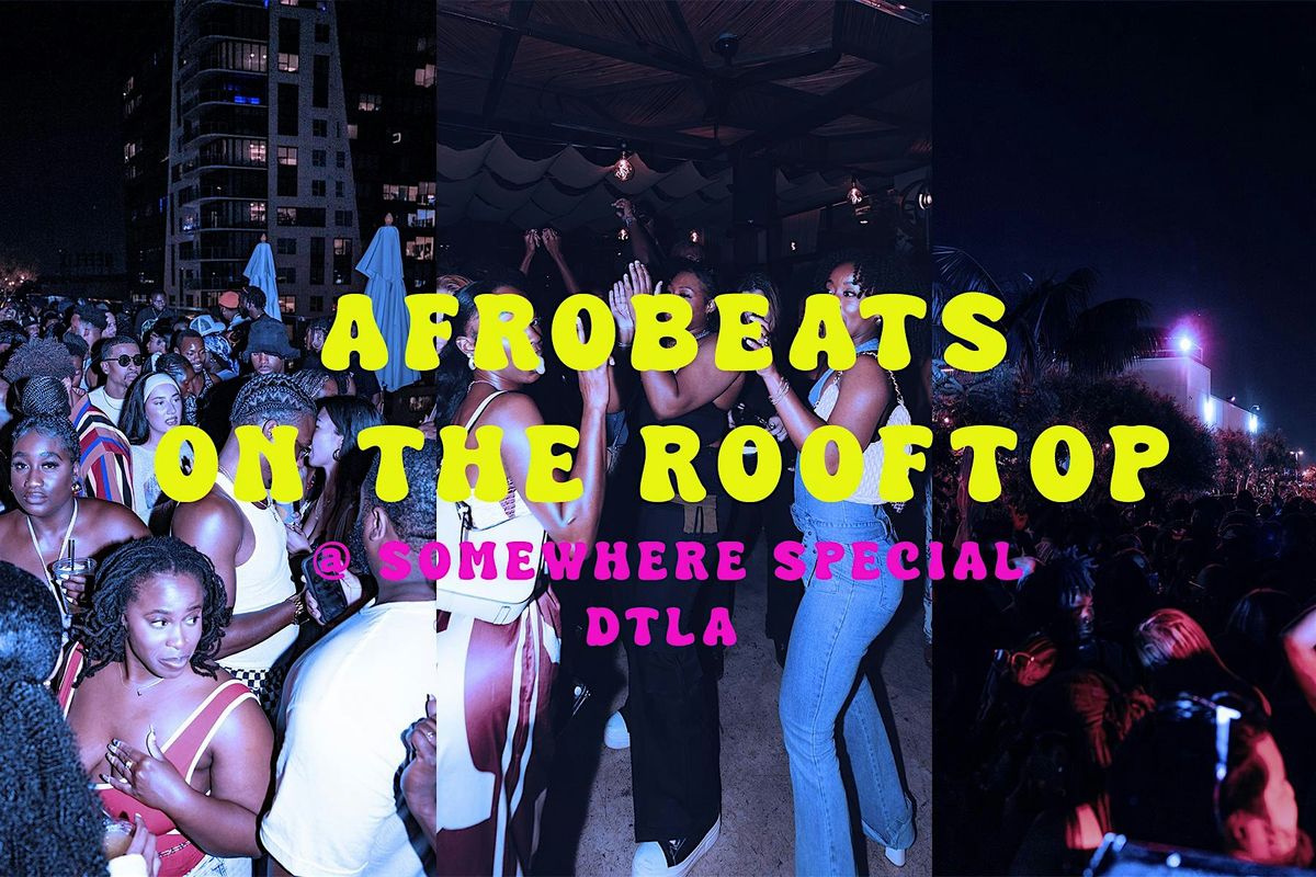 AFROBEATS ON THE ROOFTOP - @ SOMEWHERE SPECIAL ( DTLA )