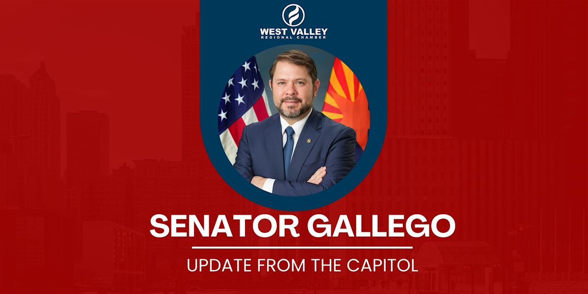 West Valley Regional Chamber: Senator Gallego- Update from the Capitol
