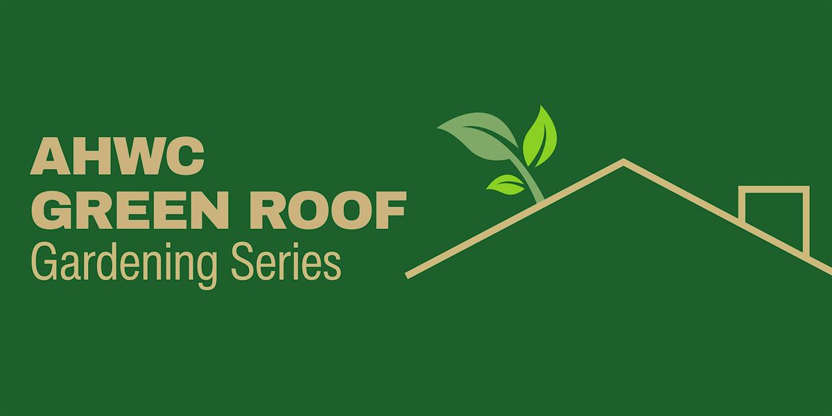 AHWC Green Roof Gardening Series