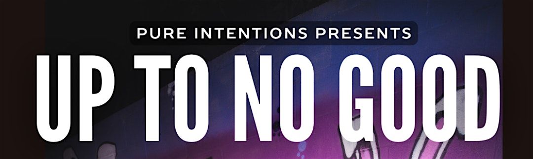 Pure Intentions Presents! UP TO NO GOOD