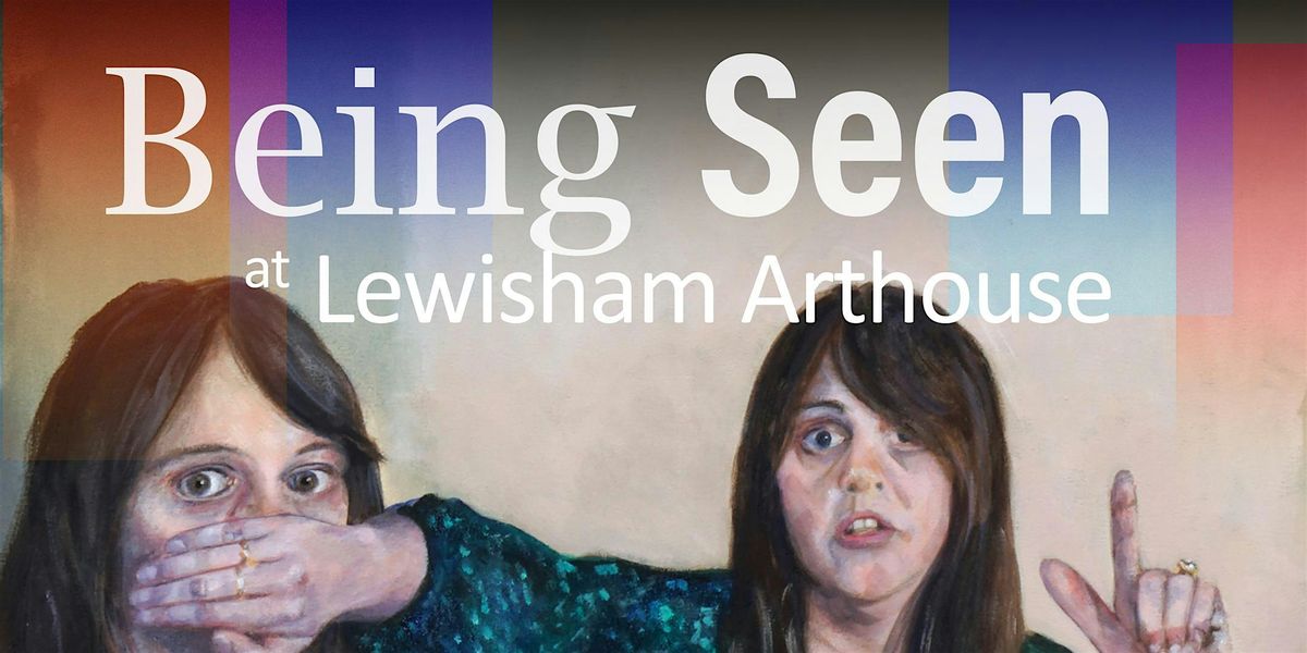 Being Seen at the Lewisham Arthouse  - Private View