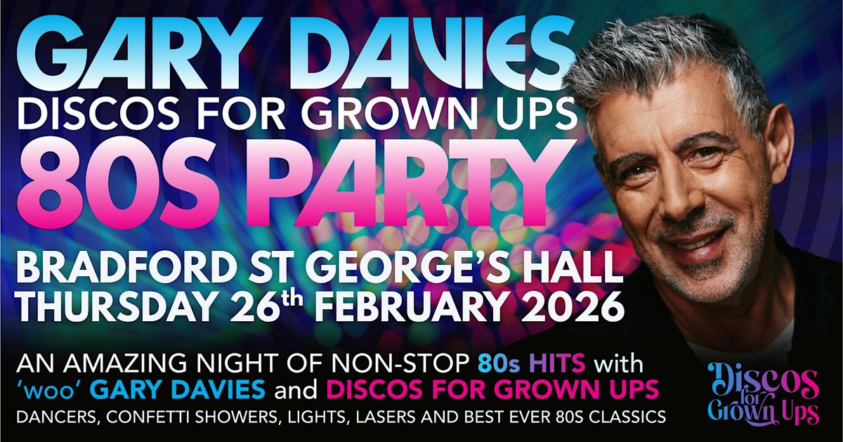 GARY DAVIES 80s PARTY with Discos for Grown ups ST GEORGE'S HALL BRADFORD