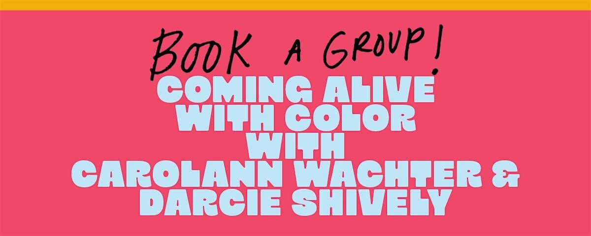 Book A Group: Coming Alive w\/ Color w\/ CarolAnn Wachter and Darcie Shively