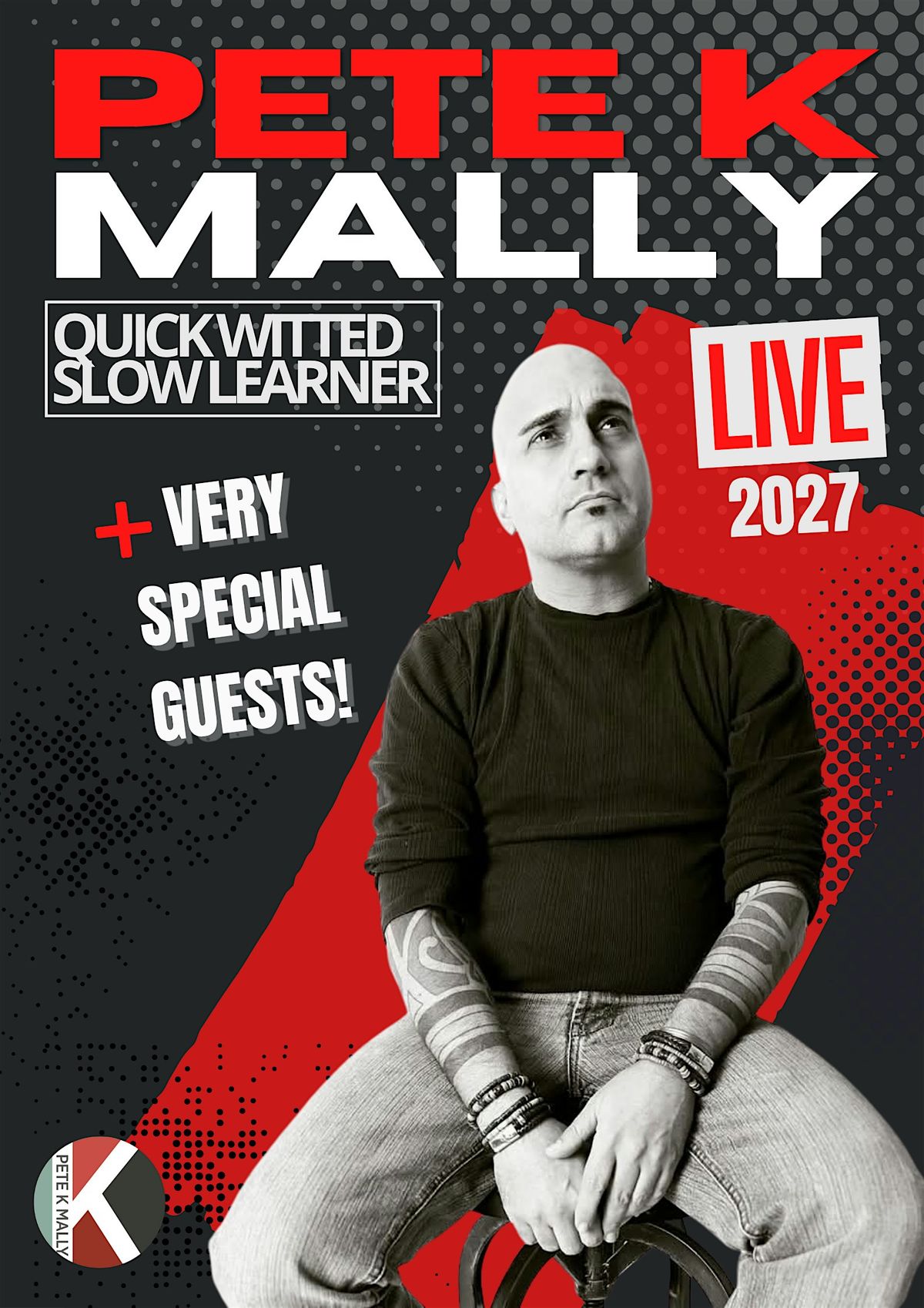 PETE K MALLY : STAND-UP COMEDIAN Quickwitted Slow learner 2027 tour