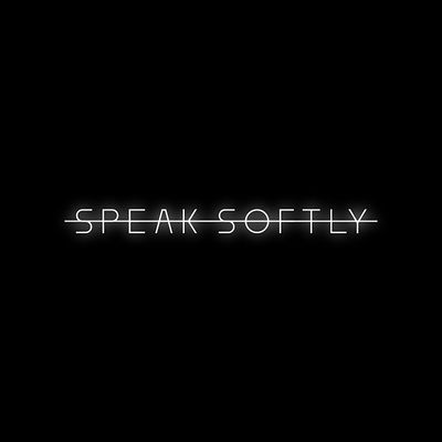 SPEAK SOFTLY