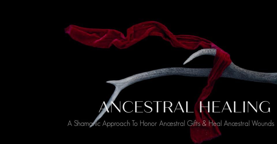 Ancestral Healing:  A Shamanic Approach to Honor Gifts & Heal Wounds