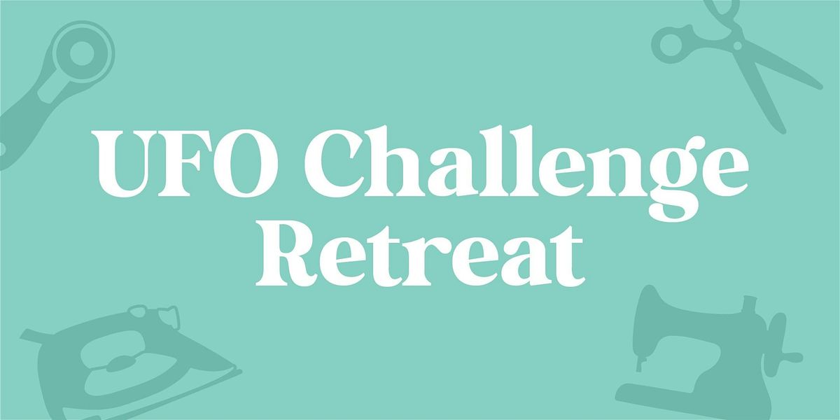 UFO (Unfinished Object) Challenge Retreat: March 3 - 6, 2026