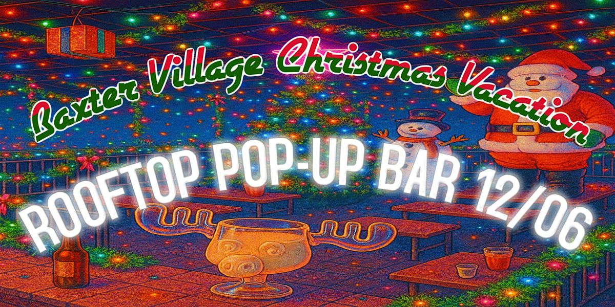 Baxter Village Christmas Vacation (Rooftop Pop-Up Bar)