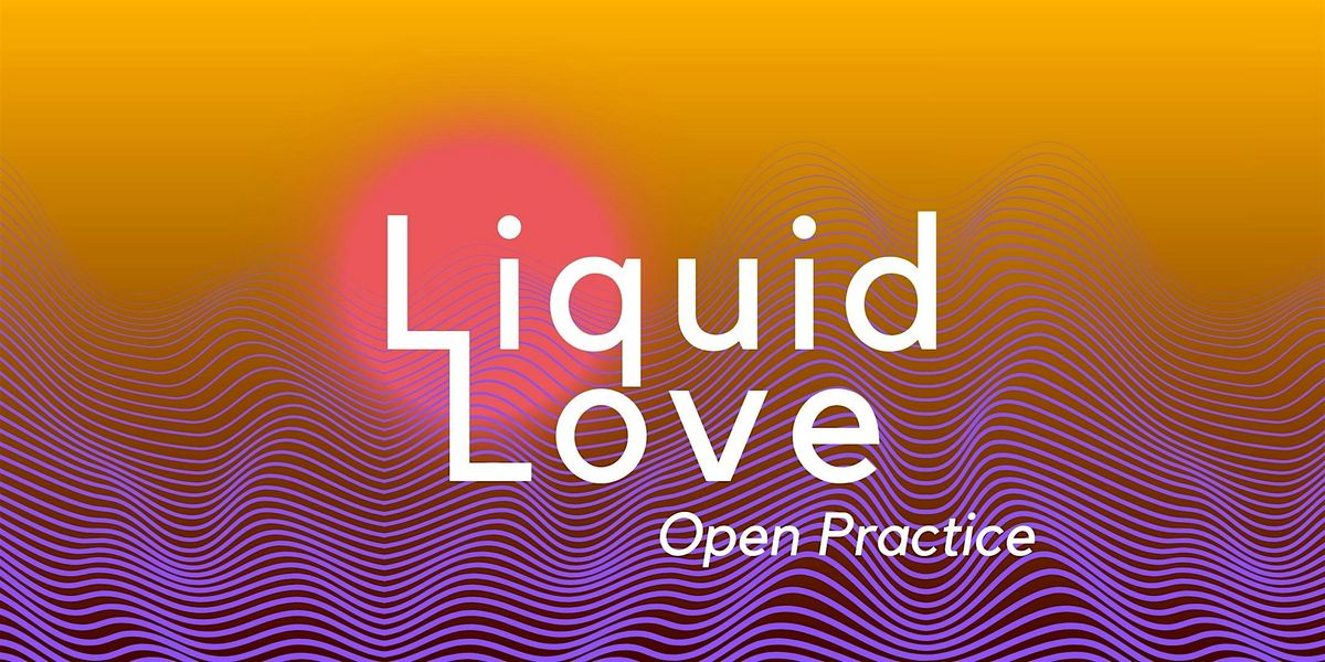 Liquid Love: Open Practice
