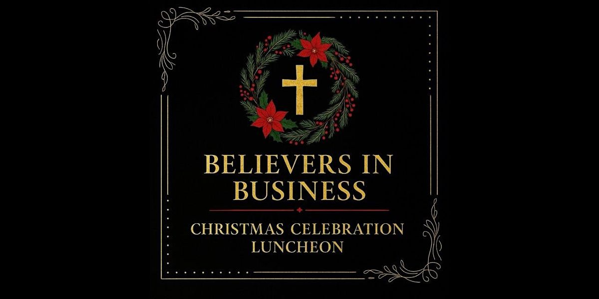 You're Invited! Believers in Business-Christmas Executive Luncheon Dec 11th